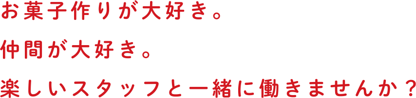 お菓子作りが大好き。仲間が大好き。楽しいスタッフと一緒に働きませんか？