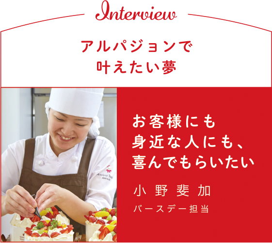 アルパジョンで叶えたい夢 お客様にも身近な人にも、喜んでもらいたい 沼田斐加 バースデー担当