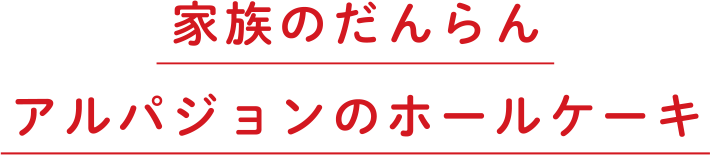 家族のだんらんアルパジョンのホールケーキ