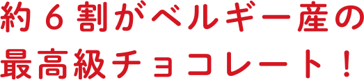 約6割がベルギー産の最高級チョコレート！