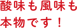 酸味も風味も本物です！