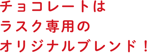 チョコレートはラスク専用のオリジナルブレンド！