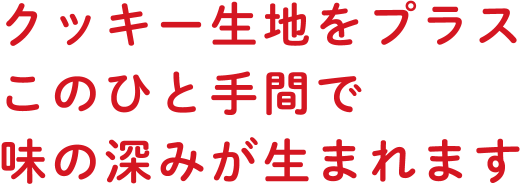 クッキー生地をプラスこのひと手間で味の深みが生まれます