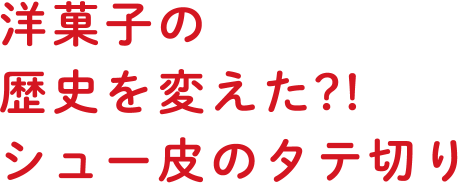 洋菓子の歴史を変えた？！シュー皮のタテ切り