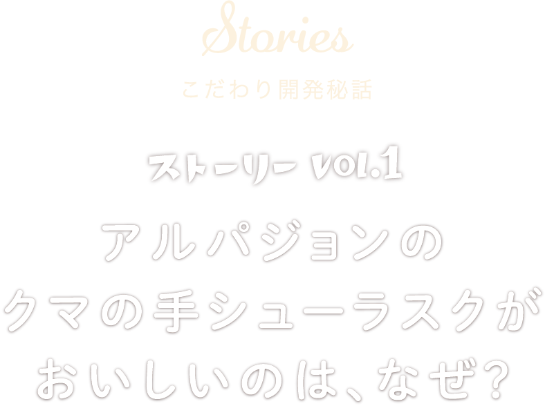 Stories こだわり開発秘話 ストーリー vol.1 アルパジョンのクマの手シューラスクがおいしいのは、なぜ？