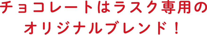 チョコレートはラスク専用のオリジナルブレンド！